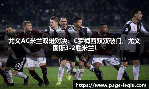 尤文AC米兰双雄对决：C罗梅西双双破门，尤文图斯3-2胜米兰！