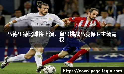 马德里德比即将上演，皇马挑战马竞保卫主场霸权