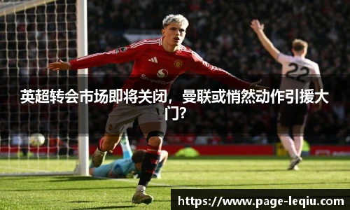 英超转会市场即将关闭，曼联或悄然动作引援大门？