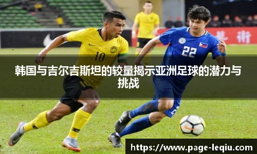 韩国与吉尔吉斯坦的较量揭示亚洲足球的潜力与挑战