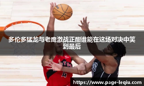 多伦多猛龙与老鹰激战正酣谁能在这场对决中笑到最后