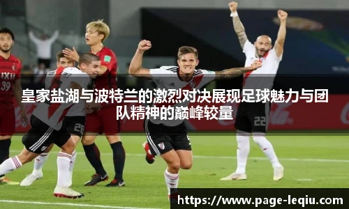 皇家盐湖与波特兰的激烈对决展现足球魅力与团队精神的巅峰较量