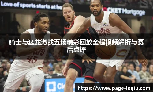 骑士与猛龙激战五场精彩回放全程视频解析与赛后点评