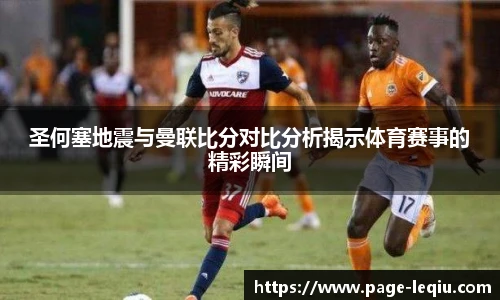 圣何塞地震与曼联比分对比分析揭示体育赛事的精彩瞬间