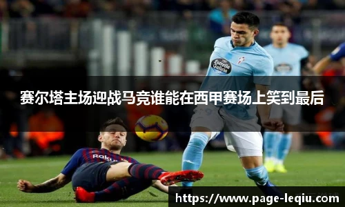 赛尔塔主场迎战马竞谁能在西甲赛场上笑到最后