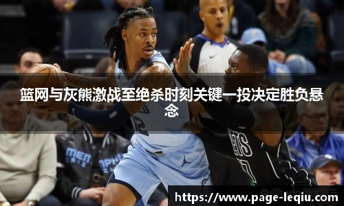 篮网与灰熊激战至绝杀时刻关键一投决定胜负悬念