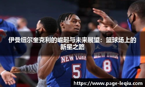 伊曼纽尔奎克利的崛起与未来展望：篮球场上的新星之路