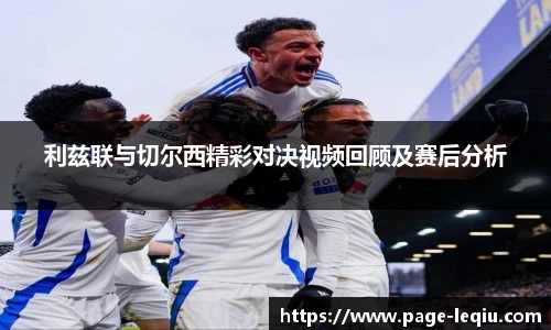 利兹联与切尔西精彩对决视频回顾及赛后分析