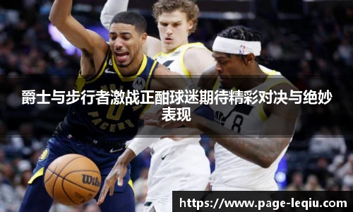 爵士与步行者激战正酣球迷期待精彩对决与绝妙表现