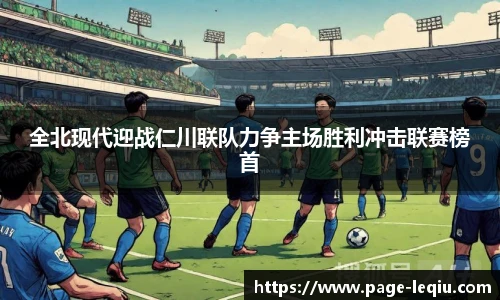全北现代迎战仁川联队力争主场胜利冲击联赛榜首