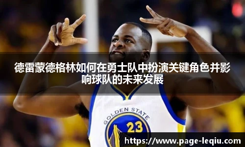 德雷蒙德格林如何在勇士队中扮演关键角色并影响球队的未来发展